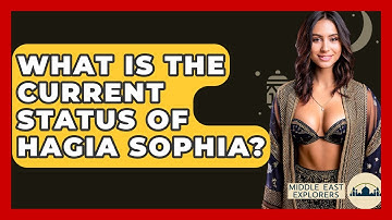 What Is The Current Status Of Hagia Sophia? - Middle East Explorers