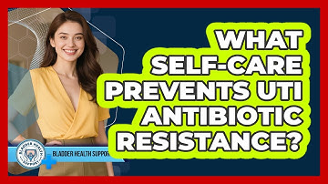 What Self-care Prevents UTI Antibiotic Resistance? - Bladder Health Support