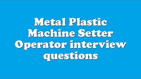 Metal Plastic Machine Setter Operator interview questions