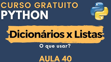 Python: Aula 40 - O que usar: Dicionários ou Listas?