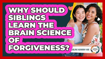 Why Should Siblings Learn The Brain Science Of Forgiveness? - Sibling Harmony Hub