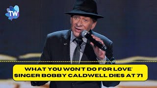 What You Won't Do for Love' singer Bobby Caldwell dies at 71