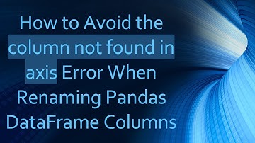 How to Avoid the column not found in axis Error When Renaming Pandas DataFrame Columns