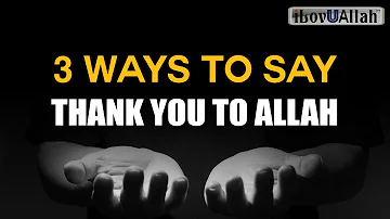 3 WAYS TO SAY THANK YOU TO ALLAH