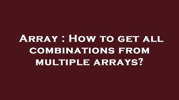 Array : How to get all combinations from multiple arrays?