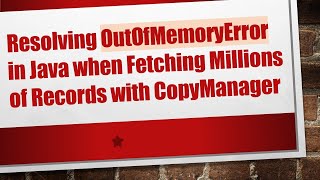 Resolving OutOfMemoryError in Java when Fetching Millions of Records with CopyManager