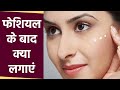 फेशियल के बाद चेहरे पर क्या लगाएं | Facial Ke Baad Chehre Par Kya Lagaye  | Boldsky