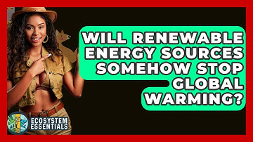 Will Renewable Energy Sources Somehow Stop Global Warming? - Ecosystem Essentials
