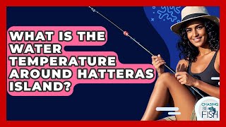 What Is The Water Temperature Around Hatteras Island? - Chasing Big Fish