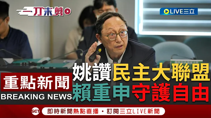 [一刀未剪] 姚立明力赞民主大联盟概念！赖清德推"民主大联盟"对抗在野联盟 姚立明以宪政思维谈落实"协商式"民主 赖清德重申守护台湾得来不易的民主自由｜【焦点人物大现场】20230719｜三立新闻台 - 天天要闻
