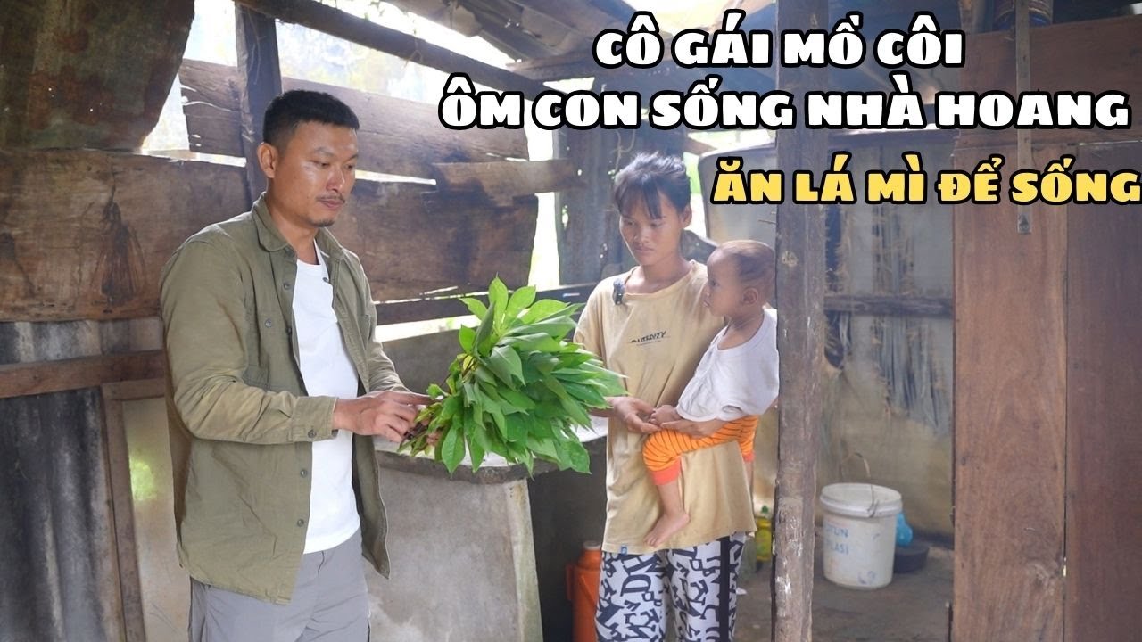 Cô Gái Mồ Côi Ôm Con Tháo Chạy Sống Nhà Hoang Ăn Lá Mì Sống Qua Ngày