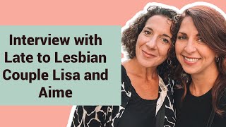 Interview with Late to Lesbian Couple, Lisa and Aime