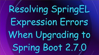 Resolving SpringEL Expression Errors When Upgrading to Spring Boot 2.7.0
