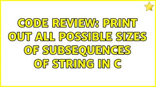 Code Review: Print out all possible sizes of subsequences of string in C (2 Solutions!!)