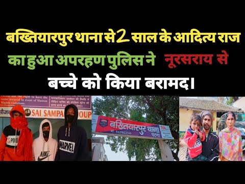 बख्तियारपुर थाना से 2 साल के आदित्य राज का हुआ अपरहण। पुलिस ने नूरसराय से किया बरामद।
