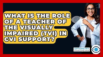 What Is The Role Of A Teacher Of The Visually Impaired (TVI) In CVI Support?