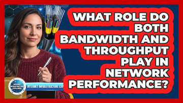 What Role Do Both Bandwidth And Throughput Play In Network Performance?