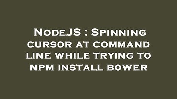 NodeJS : Spinning cursor at command line while trying to npm install bower