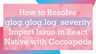 How to Resolve glog.glog.log_severity Import Issue in React Native with Cocoapods