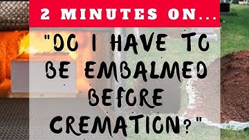 "Do I need to be embalmed if I am going to be cremated?"- Just Give Me 2 Minutes
