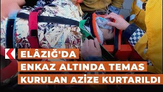 Elâzığ'da enkaz altında temas kurulan Azize kurtarıldı