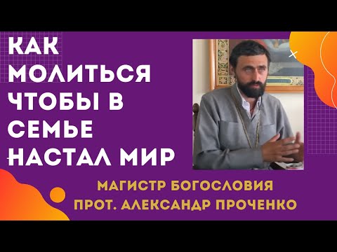 Что ДЕЛАТЬ и как МОЛИТЬСЯ, чтобы была ГАРМОНИЧНАЯ СЕМЬЯ.  Прот. Александр ПРОЧЕНКО