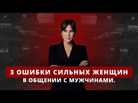 3 ошибки СИЛЬНЫХ женщин в общении с МУЖЧИНАМИ