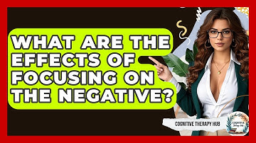 What Are The Effects Of Focusing On The Negative? - Cognitive Therapy Hub
