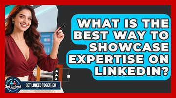 What Is The Best Way To Showcase Expertise On LinkedIn? - Get Linked Together
