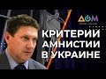 Всеобщей амнистии в Украине не будет, – эксперт