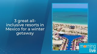 3 great all-inclusive resorts in Mexico for a winter getaway
