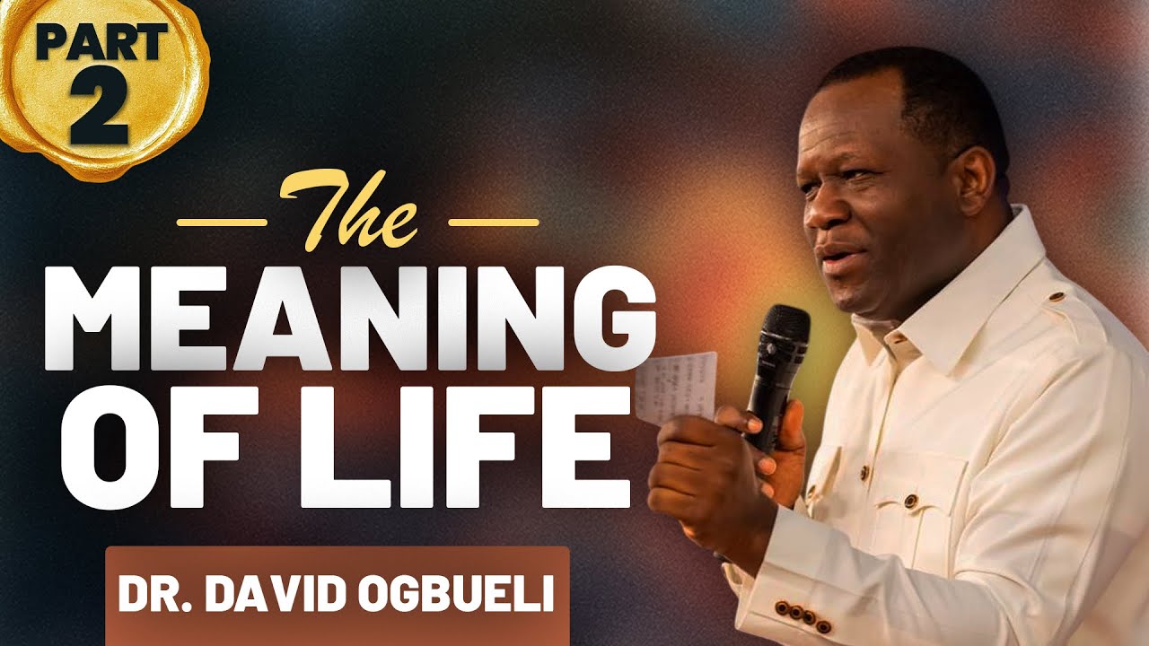 THE MEANING OF LIFE - PART 2 || DR DAVID OGBUELI @PastorDavidOgbueli ...