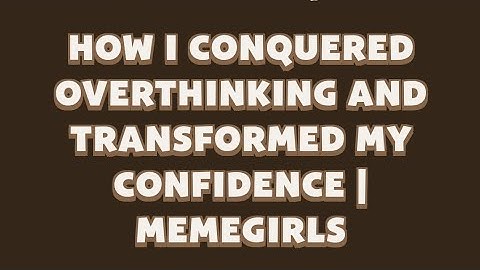 How I Conquered Overthinking and Transformed My Confidence | MemeGirls video code