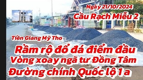 Tiến độ Cầu Rạch Miễu 2 ngày 21/10/2024 Rầm rộ đổ đá vòng xoay ngã tư Đồng Tâm quốc lộ 1 a