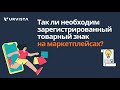 Так ли необходим зарегистрированный товарный знак на маркетплейсах?