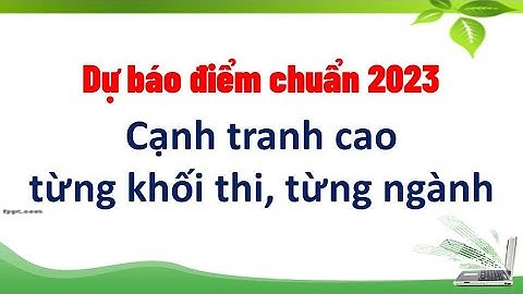 Dự báo điểm chuẩn đại học 2023