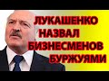 СРОЧНО! ЛУКАШЕНКО НАЗВАЛ БИЗНЕСМЕНОВ БУРЖУЯМИ