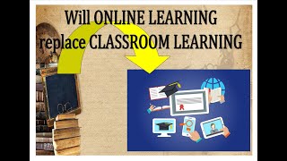 Can ONLINE LEARNING replace CLASSROOMS?  Post-Covid/Corona scenario