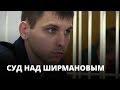 Суд над Ширмановым: в поисках преступного умысла