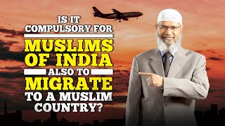 Is it Compulsory for Muslims of India also to Migrate to a Muslim Country? – Dr Zakir Naik