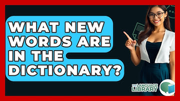 What New Words Are In The Dictionary? - The Language Library