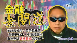 20171219 金融無間道：美縮表減稅、華帶路集資、歐銀行缺水、中東起戰幔  來年全球銀根緊縮怎麼辦？