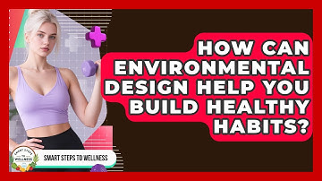 How Can Environmental Design Help You Build Healthy Habits? - Smart Steps to Wellness