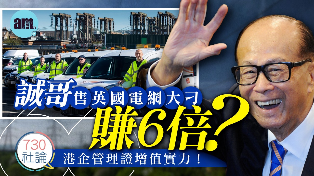 誠哥售英國電網大刁賺6倍？社論：港企管理證增值實力！丨香港丨長實丨李嘉誠丨英國丨香港新聞丨#am730 #730社論 #社論
