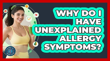 Why Do I Have Unexplained Allergy Symptoms? - All About the Immune System