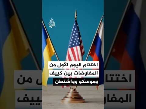 اختتام اليوم الأول من المفاوضات بين كييف وموسكو وواشنطن في جنيف