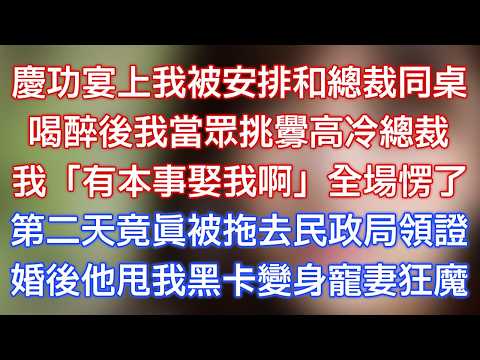 慶功宴上我被安排和總裁同桌,喝醉後我當眾挑釁高冷總裁,我:「有本事娶我啊!」全場愣了!第二天竟真被拖去民政局領證,後他甩我黑卡變身寵妻狂魔!