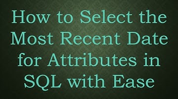 How to Select the Most Recent Date for Attributes in SQL with Ease