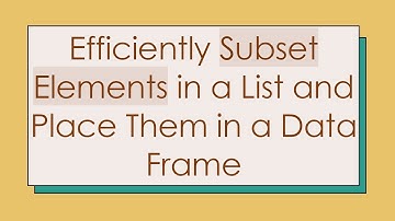 Efficiently Subset Elements in a List and Place Them in a Data Frame