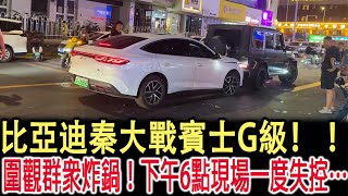比亞迪秦大戰賓士G級！ ！圍觀群眾炸鍋！下午6點現場一度失控…